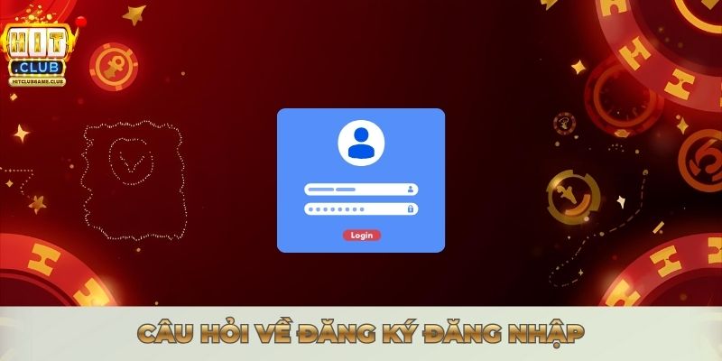HƯỚNG DẪN ĐĂNG KÝ ĐĂNG NHẬP HITCLUB NHANH CHÓNG NHẤT Câu hỏi về đăng ký đăng nhập
